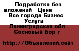 Подработка без вложений › Цена ­ 1 000 - Все города Бизнес » Услуги   . Ленинградская обл.,Сосновый Бор г.